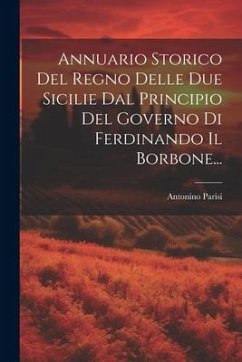 Annuario Storico Del Regno Delle Due Sicilie Dal Principio Del Governo Di Ferdinando Il Borbone... - Parisi, Antonino