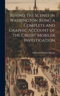 Behind the Scenes in Washington Being a Complete and Graphic Account of the Credit Mobiler Investigation - Martin, Edward Winslow