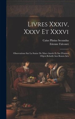 Livres Xxxiv, Xxxv Et Xxxvi: Observations Sur La Statue De Marc-aurele Et Sur D'autres Objets Relatifs Aux Beaux-arts - Falconet, Etienne