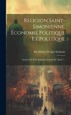 Religion Saint-simonienne. Économie Politique Et Politique: Articles [de B.-p. Enfantin] Extraits Du "globe"...