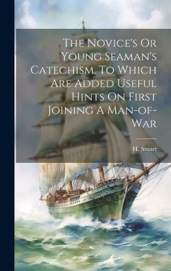 The Novice's Or Young Seaman's Catechism. To Which Are Added Useful Hints On First Joining A Man-of-war - Stuart, H.