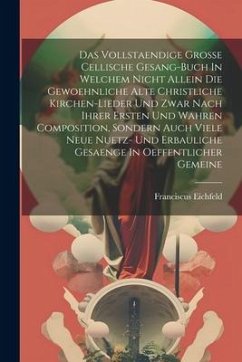 Das Vollstaendige Grosse Cellische Gesang-buch In Welchem Nicht Allein Die Gewoehnliche Alte Christliche Kirchen-lieder Und Zwar Nach Ihrer Ersten Und - Eichfeld, Franciscus