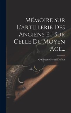 Mémoire Sur L'artillerie Des Anciens Et Sur Celle Du Moyen Age... - Dufour, Guillaume Henri