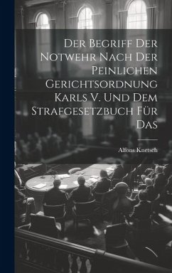 Cover Der Begriff der Notwehr Nach der Peinlichen Gerichtsordnung Karls V. Und dem Strafgesetzbuch für Das