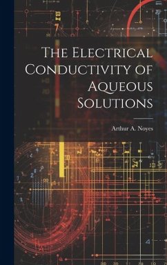 The Electrical Conductivity of Aqueous Solutions - Noyes, Arthur A.