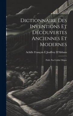 Dictionnaire Des Inventions Et Découvertes Anciennes Et Modernes; Publ. Par L'abbé Migne - D'Abbans, Achille François É. Jouffroy