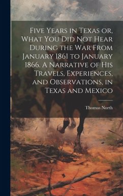 Cover Five Years in Texas or, What you did not Hear During the war From January 1861 to January 1866. A Narrative of his Travels, Experiences, and Observati