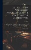 A Treatise on Preliminary Proceedings in the Courts of the United States: Designed for the Use of Attorneys Practicing in the Federal Courts, and Espe A Treatise on Preliminary Proceedings in the Courts of the United States: Designed for the Use of Attorneys Practicing in the Federal Courts, and Espe