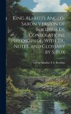 King Alfred's Anglo-Saxon Version of Boethius De Consolatione Philosophiæ, With Tr., Notes, and Glossary by S. Fox