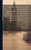 A Description of the Isles of Orkney. [Followed By] an Essay Concerning the Thule of the Ancients [By Sir R. Sibbald]. [J. Wallace] in the Ed. of 1700