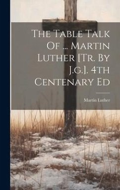 The Table Talk Of ... Martin Luther [tr. By J.g.]. 4th Centenary Ed - Luther, Martin