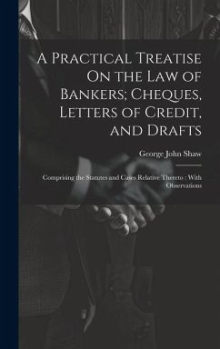 A Practical Treatise On the Law of Bankers; Cheques, Letters of Credit, and Drafts: Comprising the Statutes and Cases Relative Thereto: With Observati - Shaw, George John