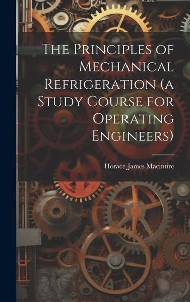 The Principles of Mechanical Refrigeration (a Study Course for Operating Engineers) The Principles of Mechanical Refrigeration (a Study Course for Operating Engineers)