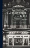 La Huitième Femme De Barbe-bleue: Comédie En 3 Actes Et 4 Tableaux ......