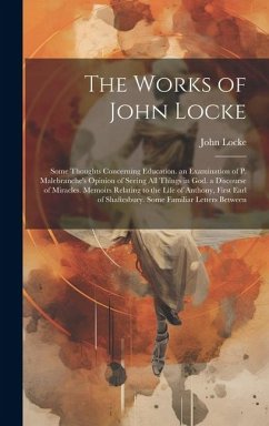 The Works of John Locke: Some Thoughts Concerning Education. an Examination of P. Malebranche's Opinion of Seeing All Things in God. a Discours - Locke, John