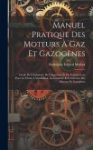 Manuel Pratique Des Moteurs À Gaz Et Gazogènes: Guide De L'industriel, De L'ingénieur Et Du Constructeur Pour Le Choix, L'installation, La Conduite Et