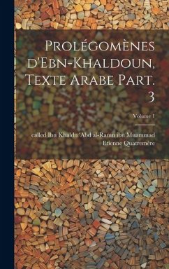 Prolégomènes d'Ebn-Khaldoun, texte Arabe Part. 3; Volume 1 - Etienne, Quatremère