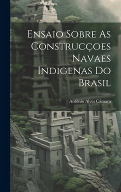 Ensaio Sobre As Construcçoes Navaes Indigenas Do Brasil - Câmara, Antônio Alves