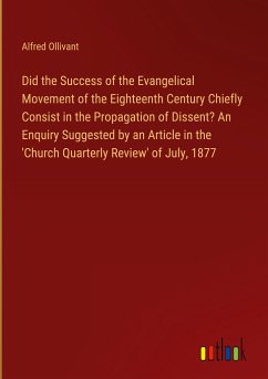 Did the Success of the Evangelical Movement of the Eighteenth Century Chiefly Consist in the Propagation of Dissent? An Enquiry Suggested by an Article in the 'Church Quarterly Review' of July, 1877