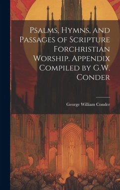 Psalms, Hymns, and Passages of Scripture Forchristian Worship. Appendix Compiled by G.W. Conder - Conder, George William