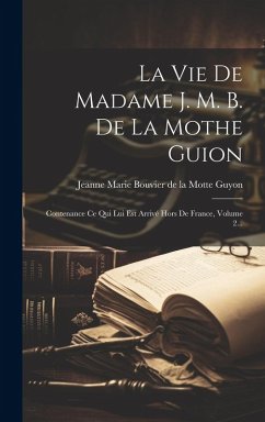 Cover La Vie De Madame J. M. B. De La Mothe Guion: Contenance Ce Qui Lui Est Arrivé Hors De France, Volume 2...