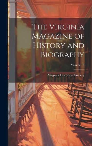 The Virginia Magazine of History and Biography; Volume 13 The Virginia Magazine of History and Biography; Volume 13