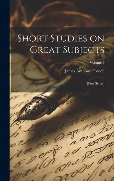 Short Studies on Great Subjects: [first Series]; Volume 4