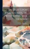 An Essay Upon Various Arts, Tr., With Notes, by R. Hendrie