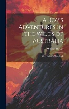 A Boy's Adventures in the Wilds of Australia: Or, Herbert's Note-book - Howitt, William