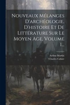 Nouveaux Mélanges D'archéologie, D'histoire Et De Littérature Sur Le Moyen Age, Volume 1... - Cahier, Charles; Martin, Arthur