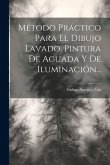 Método Práctico Para El Dibujo Lavado, Pintura De Aguada Y De Iluminación... Método Práctico Para El Dibujo Lavado, Pintura De Aguada Y De Iluminación...