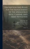 Description And Rules For The Management Of The Springfield Rifle, Carbine, And Army Revolvers Description And Rules For The Management Of The Springfield Rifle, Carbine, And Army Revolvers