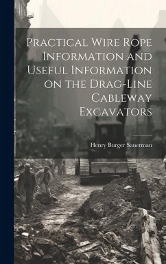 Practical Wire Rope Information and Useful Information on the Drag-line Cableway Excavators - Sauerman, Henry Burger