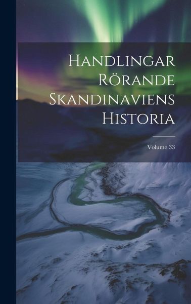 Handlingar Rörande Skandinaviens Historia; Volume 33 Handlingar Rörande Skandinaviens Historia; Volume 33