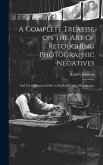 A Complete Treatise on the Art of Retouching Photographic Negatives: and Clear Directions How to Finish & Colour Photographs