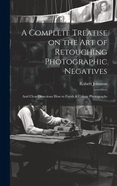 Cover A Complete Treatise on the Art of Retouching Photographic Negatives: and Clear Directions How to Finish & Colour Photographs