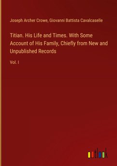 Titian. His Life and Times. With Some Account of His Family, Chiefly from New and Unpublished Records - Crowe, Joseph Archer; Cavalcaselle, Giovanni Battista