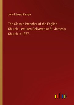 The Classic Preacher of the English Church. Lectures Delivered at St. James's Church in 1877.