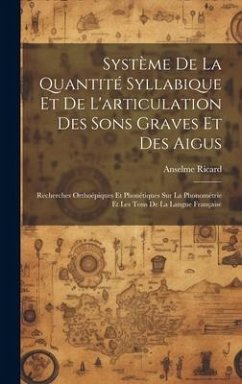 Système De La Quantité Syllabique Et De L'articulation Des Sons Graves Et Des Aigus: Recherches Orthoépiques Et Phonétiques Sur La Phonométrie Et Les - Ricard, Anselme