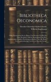 Bibliotheca Oeconomica; Oder, Verzeichniss Der in Älterer Und Neuerer Zeit Bis Zur Mitte Des Jahres 1840 in Deutschland Und Den Angränzenden Ländern E