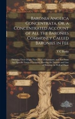 Cover Baronia Anglica Concentrata, Or, a Concentrated Account of All the Baronies Commonly Called Baronies in Fee: Deriving Their Origin From Writ of Summon