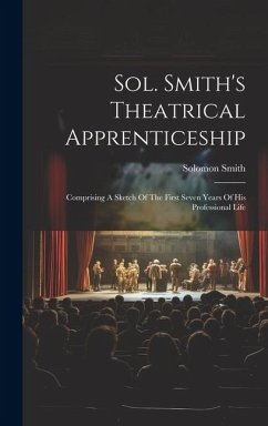 Sol. Smith's Theatrical Apprenticeship: Comprising A Sketch Of The First Seven Years Of His Professional Life - Smith, Solomon