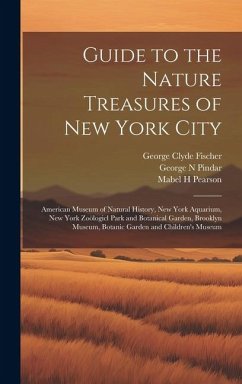 Guide to the Nature Treasures of New York City; American Museum of Natural History, New York Aquarium, New York Zoölogicl Park and Botanical Garden, B - Pindar, George N.; Pearson, Mabel H.; Fischer, George Clyde