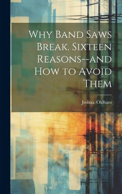 Why Band Saws Break. Sixteen Reasons--and How to Avoid Them - Oldham, Joshua