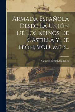 Cover Armada Española Desde La Unión De Los Reinos De Castilla Y De León, Volume 3...