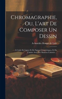 Cover Chromagraphie, ou, L'art de composer un dessin: À l'aide de lignes et de figures géométriques, et de l'imiter avec des matières colorées ...