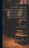 Collection of Watches Loaned to the Metropolitan Museum of Art of the City of New York Collection of Watches Loaned to the Metropolitan Museum of Art of the City of New York