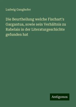 Die Beurtheilung welche Fischart's Gargantua, sowie sein Verhältnis zu Rabelais in der Literaturgeschichte gefunden hat - Ganghofer, Ludwig