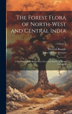 The Forest Flora of North-West and Central India: A Handbook of the Indigenous Trees and Shrubs of Those Countries; Volume 1 - Stewart, John Lindsay; Brandis, Dietrich