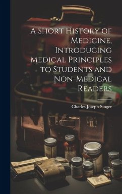 A Short History of Medicine, Introducing Medical Principles to Students and Non-medical Readers - Singer, Charles Joseph